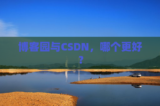 博客园与CSDN，哪个更好？
