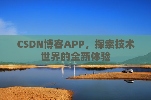 CSDN博客APP，探索技术世界的全新体验